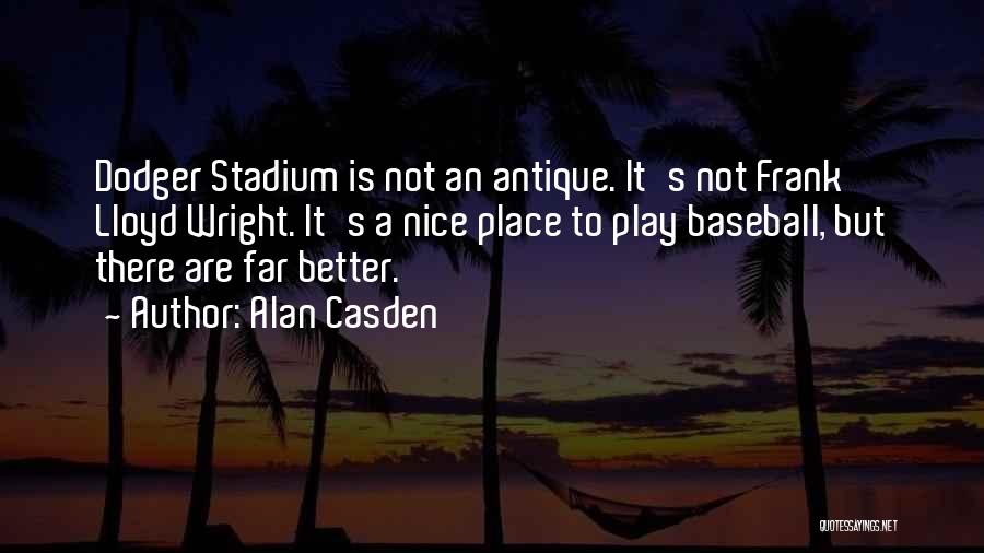 Alan Casden Quotes: Dodger Stadium Is Not An Antique. It's Not Frank Lloyd Wright. It's A Nice Place To Play Baseball, But There