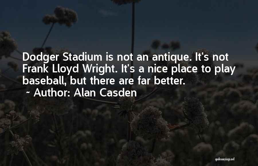 Alan Casden Quotes: Dodger Stadium Is Not An Antique. It's Not Frank Lloyd Wright. It's A Nice Place To Play Baseball, But There