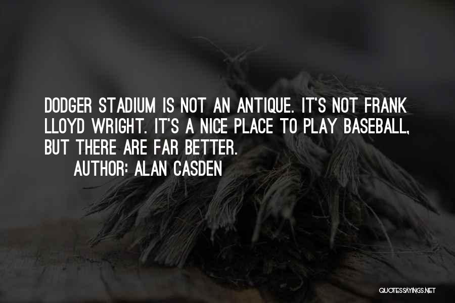 Alan Casden Quotes: Dodger Stadium Is Not An Antique. It's Not Frank Lloyd Wright. It's A Nice Place To Play Baseball, But There