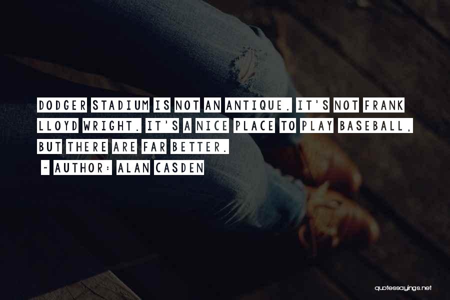 Alan Casden Quotes: Dodger Stadium Is Not An Antique. It's Not Frank Lloyd Wright. It's A Nice Place To Play Baseball, But There