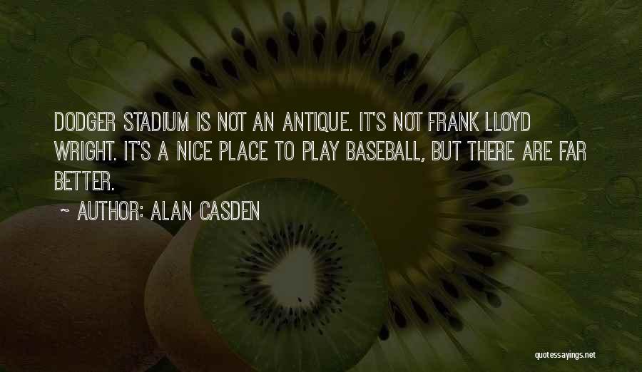 Alan Casden Quotes: Dodger Stadium Is Not An Antique. It's Not Frank Lloyd Wright. It's A Nice Place To Play Baseball, But There