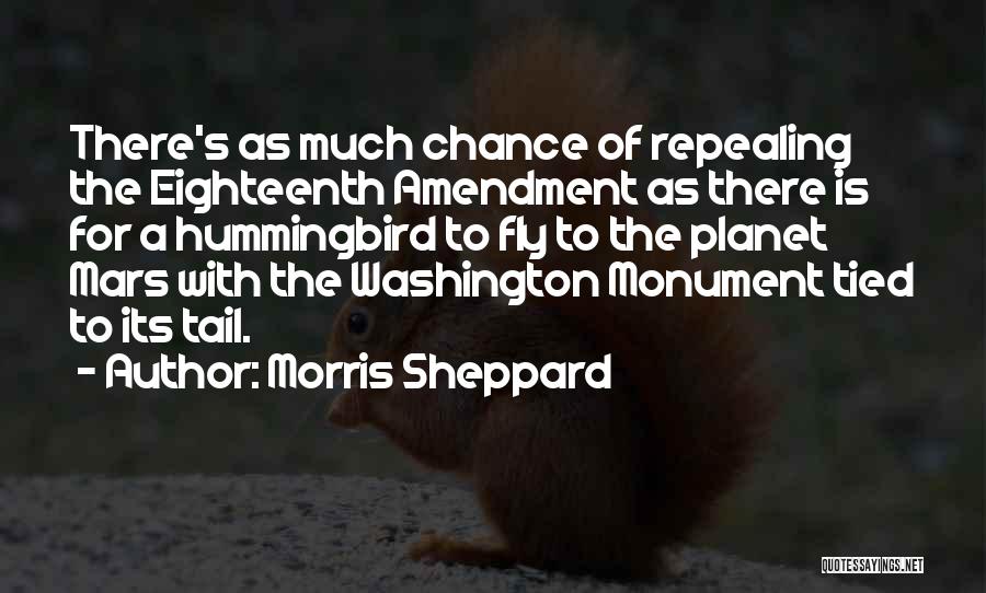 Morris Sheppard Quotes: There's As Much Chance Of Repealing The Eighteenth Amendment As There Is For A Hummingbird To Fly To The Planet