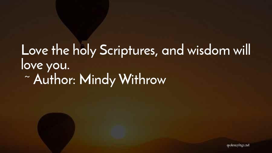 Mindy Withrow Quotes: Love The Holy Scriptures, And Wisdom Will Love You.