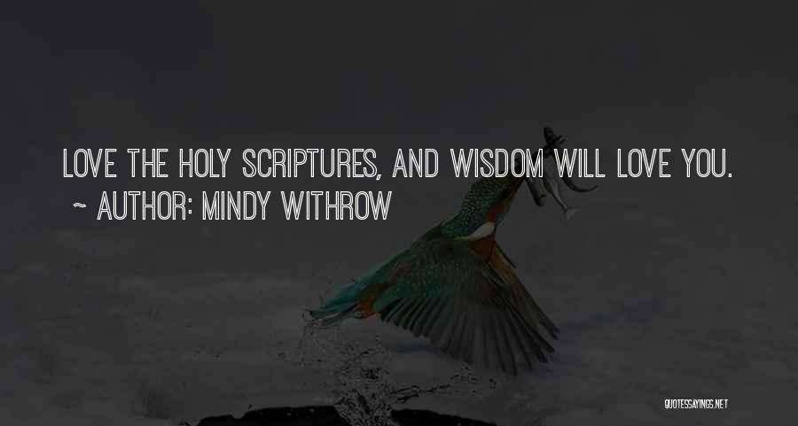 Mindy Withrow Quotes: Love The Holy Scriptures, And Wisdom Will Love You.