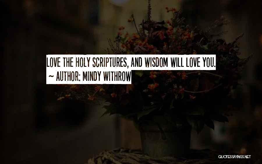 Mindy Withrow Quotes: Love The Holy Scriptures, And Wisdom Will Love You.