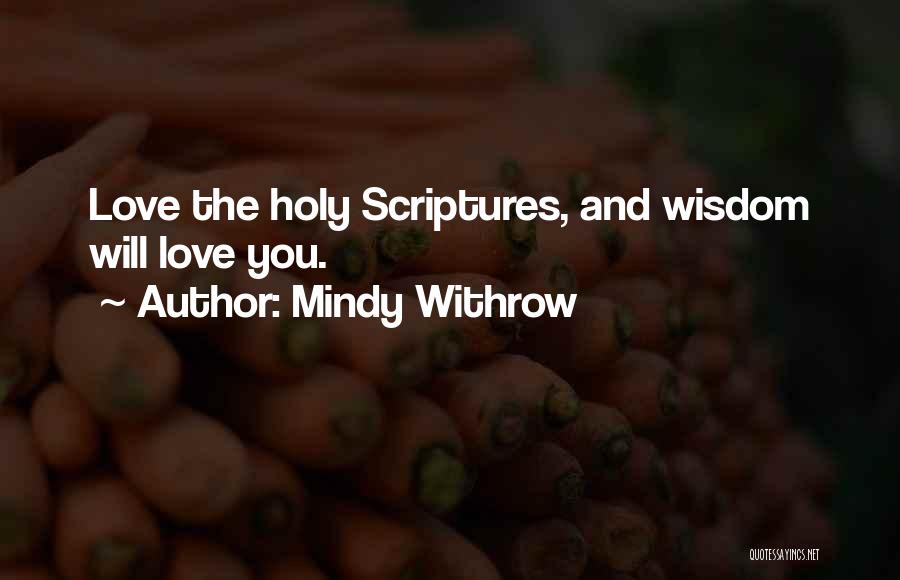 Mindy Withrow Quotes: Love The Holy Scriptures, And Wisdom Will Love You.