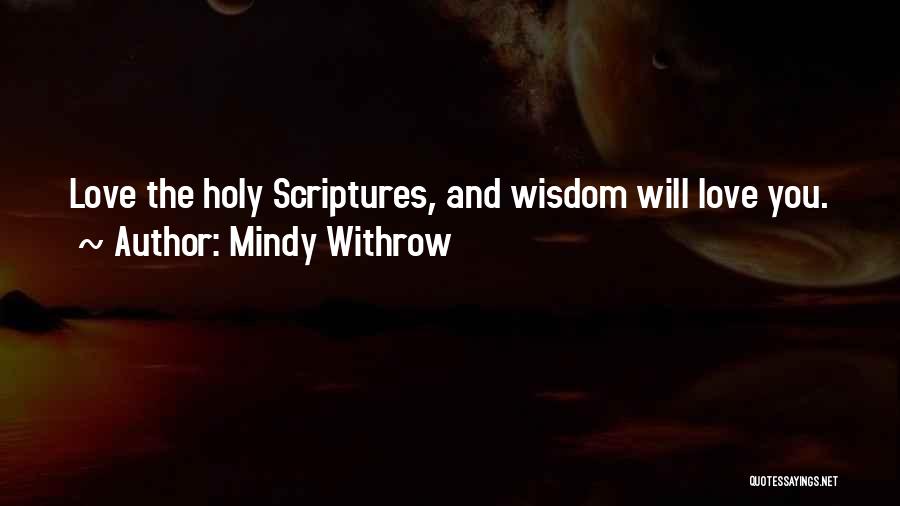 Mindy Withrow Quotes: Love The Holy Scriptures, And Wisdom Will Love You.