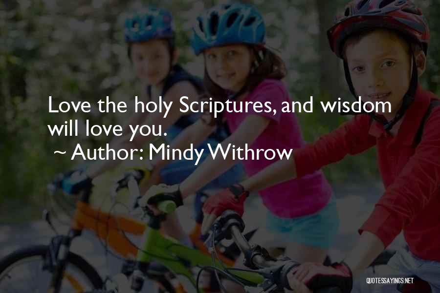 Mindy Withrow Quotes: Love The Holy Scriptures, And Wisdom Will Love You.