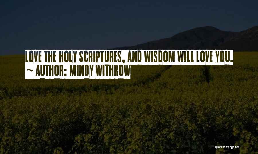 Mindy Withrow Quotes: Love The Holy Scriptures, And Wisdom Will Love You.