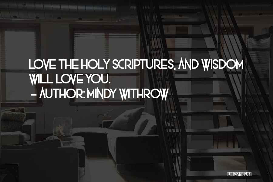 Mindy Withrow Quotes: Love The Holy Scriptures, And Wisdom Will Love You.