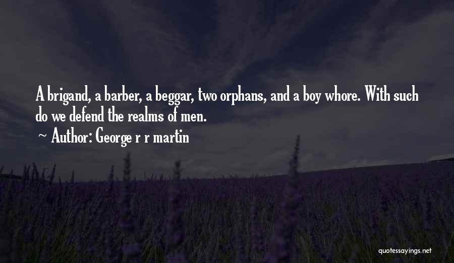 George R R Martin Quotes: A Brigand, A Barber, A Beggar, Two Orphans, And A Boy Whore. With Such Do We Defend The Realms Of