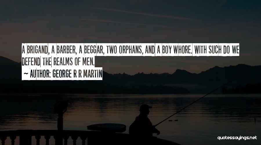 George R R Martin Quotes: A Brigand, A Barber, A Beggar, Two Orphans, And A Boy Whore. With Such Do We Defend The Realms Of