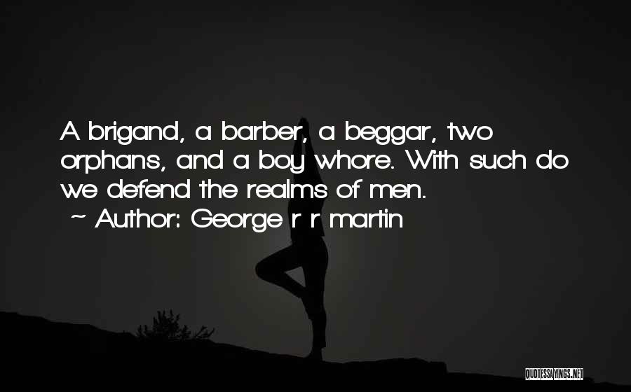 George R R Martin Quotes: A Brigand, A Barber, A Beggar, Two Orphans, And A Boy Whore. With Such Do We Defend The Realms Of
