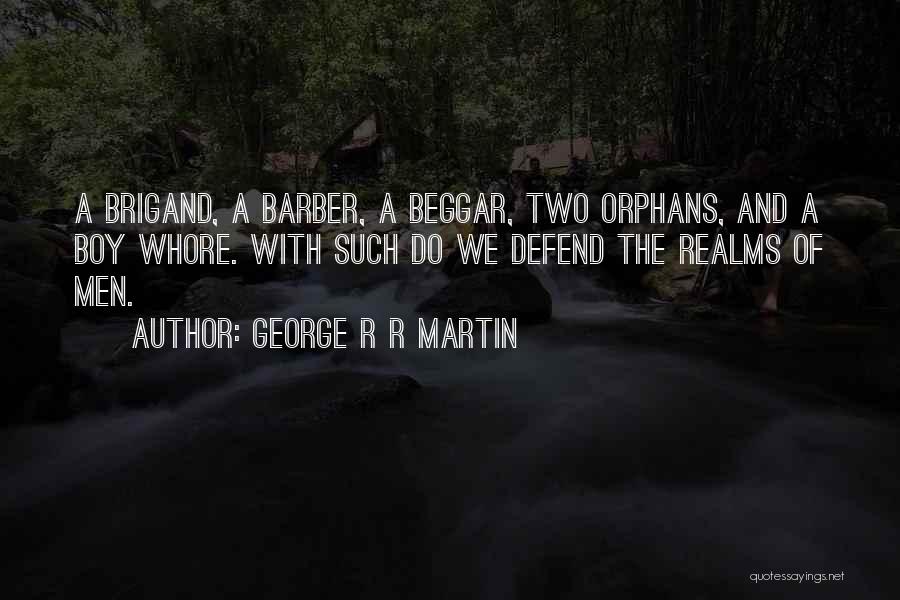 George R R Martin Quotes: A Brigand, A Barber, A Beggar, Two Orphans, And A Boy Whore. With Such Do We Defend The Realms Of