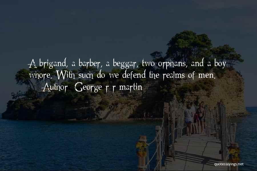 George R R Martin Quotes: A Brigand, A Barber, A Beggar, Two Orphans, And A Boy Whore. With Such Do We Defend The Realms Of