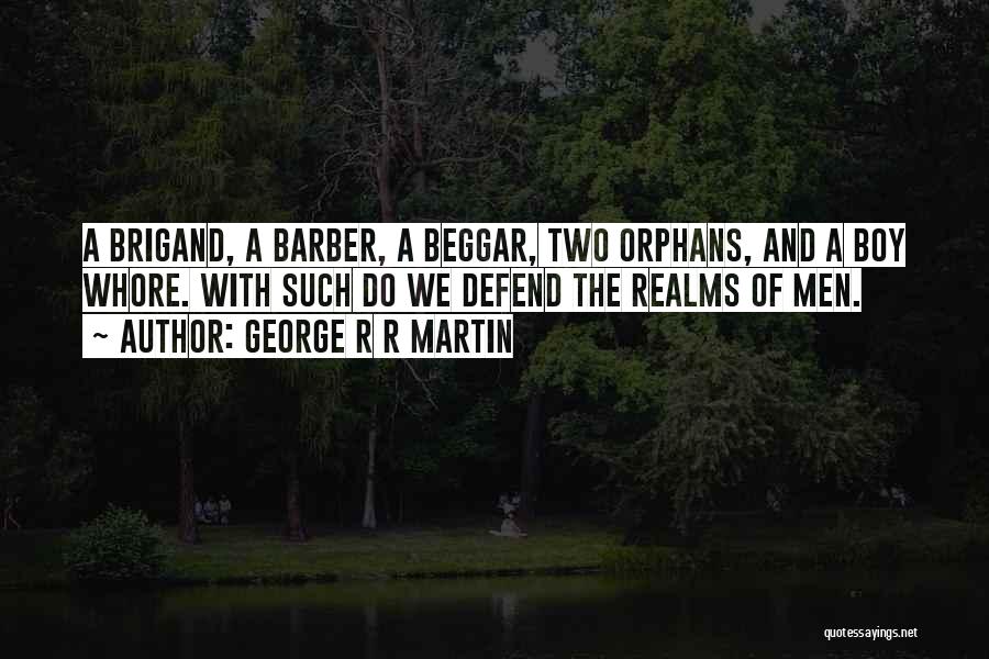 George R R Martin Quotes: A Brigand, A Barber, A Beggar, Two Orphans, And A Boy Whore. With Such Do We Defend The Realms Of