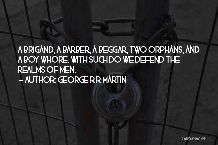 George R R Martin Quotes: A Brigand, A Barber, A Beggar, Two Orphans, And A Boy Whore. With Such Do We Defend The Realms Of