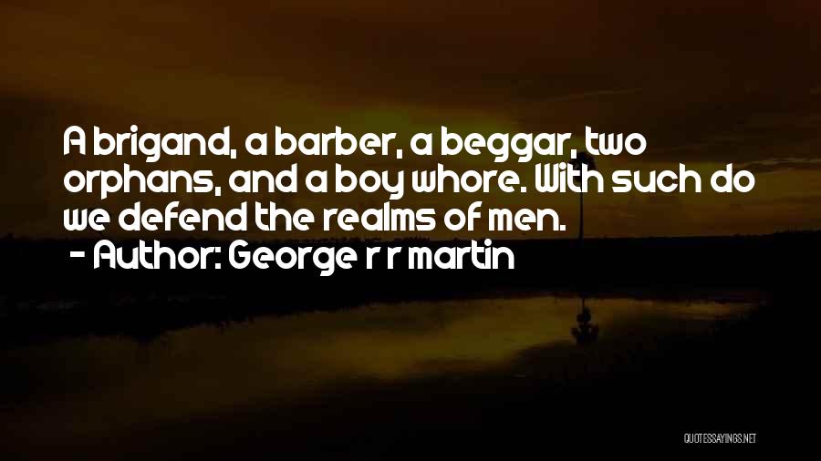 George R R Martin Quotes: A Brigand, A Barber, A Beggar, Two Orphans, And A Boy Whore. With Such Do We Defend The Realms Of