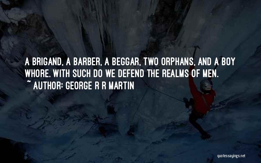 George R R Martin Quotes: A Brigand, A Barber, A Beggar, Two Orphans, And A Boy Whore. With Such Do We Defend The Realms Of
