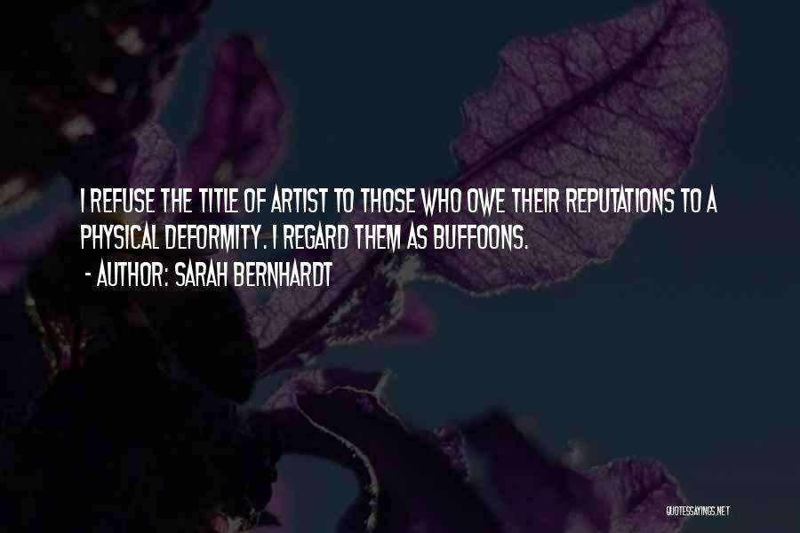 Sarah Bernhardt Quotes: I Refuse The Title Of Artist To Those Who Owe Their Reputations To A Physical Deformity. I Regard Them As