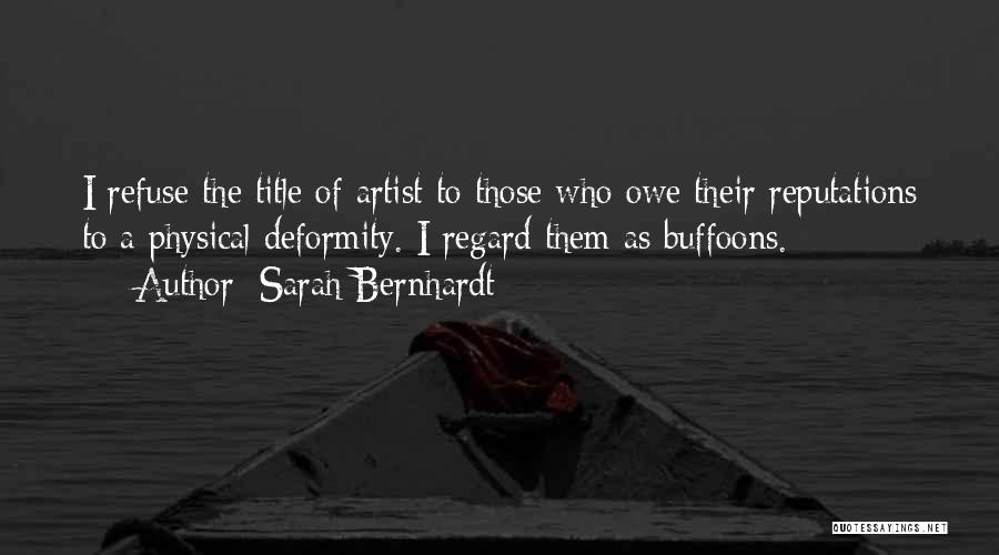Sarah Bernhardt Quotes: I Refuse The Title Of Artist To Those Who Owe Their Reputations To A Physical Deformity. I Regard Them As