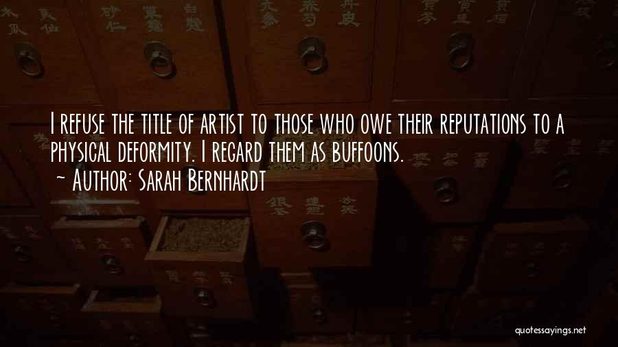Sarah Bernhardt Quotes: I Refuse The Title Of Artist To Those Who Owe Their Reputations To A Physical Deformity. I Regard Them As