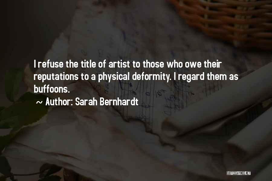 Sarah Bernhardt Quotes: I Refuse The Title Of Artist To Those Who Owe Their Reputations To A Physical Deformity. I Regard Them As