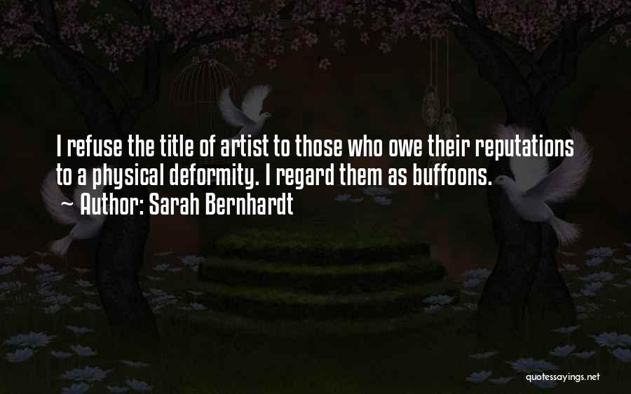 Sarah Bernhardt Quotes: I Refuse The Title Of Artist To Those Who Owe Their Reputations To A Physical Deformity. I Regard Them As