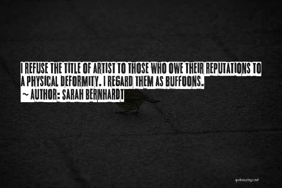 Sarah Bernhardt Quotes: I Refuse The Title Of Artist To Those Who Owe Their Reputations To A Physical Deformity. I Regard Them As