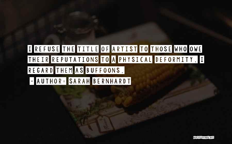 Sarah Bernhardt Quotes: I Refuse The Title Of Artist To Those Who Owe Their Reputations To A Physical Deformity. I Regard Them As