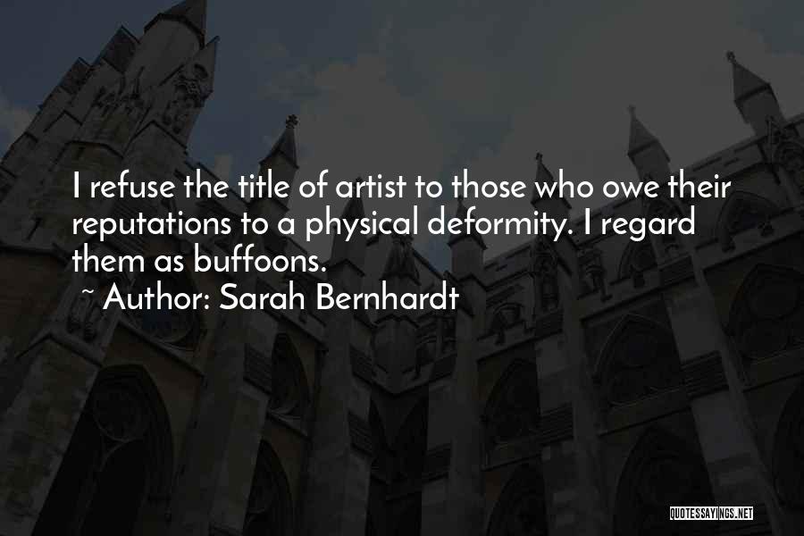 Sarah Bernhardt Quotes: I Refuse The Title Of Artist To Those Who Owe Their Reputations To A Physical Deformity. I Regard Them As