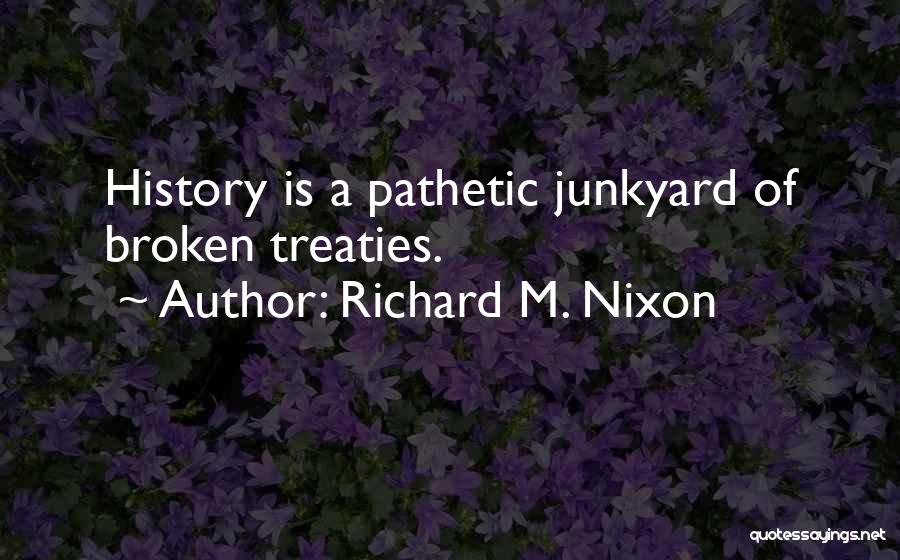 Richard M. Nixon Quotes: History Is A Pathetic Junkyard Of Broken Treaties.
