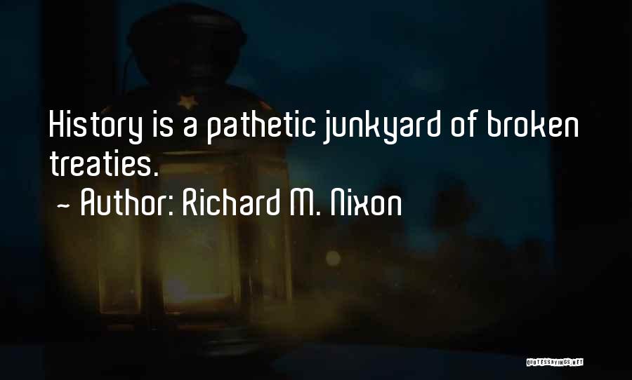 Richard M. Nixon Quotes: History Is A Pathetic Junkyard Of Broken Treaties.