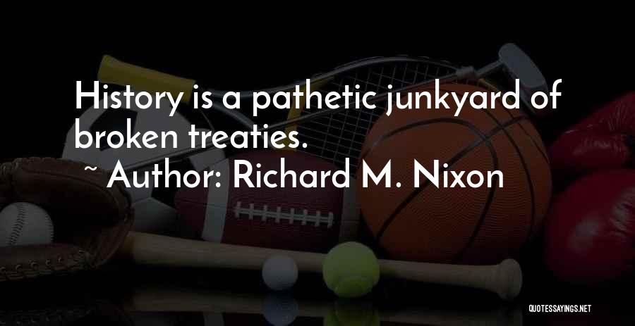 Richard M. Nixon Quotes: History Is A Pathetic Junkyard Of Broken Treaties.