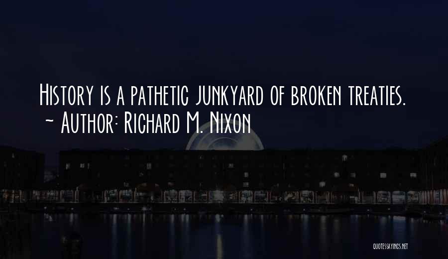 Richard M. Nixon Quotes: History Is A Pathetic Junkyard Of Broken Treaties.