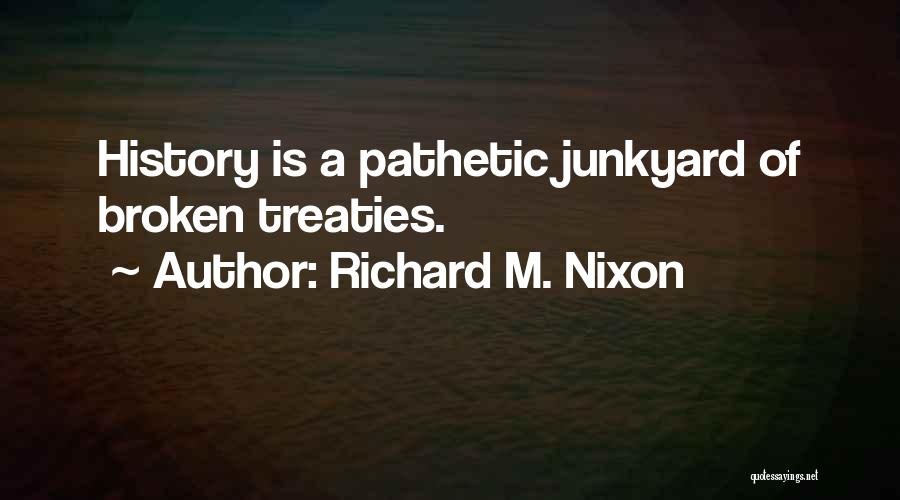 Richard M. Nixon Quotes: History Is A Pathetic Junkyard Of Broken Treaties.