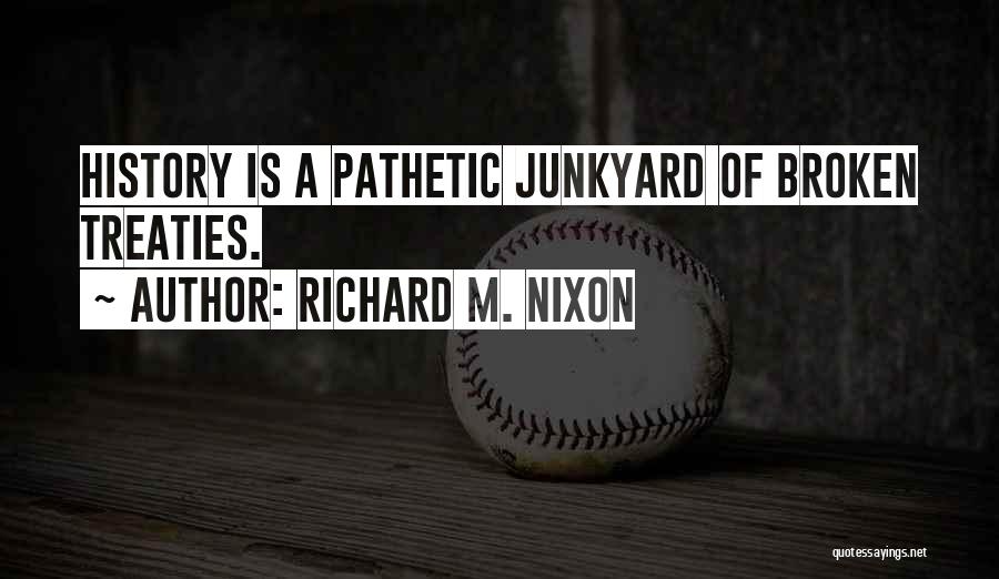 Richard M. Nixon Quotes: History Is A Pathetic Junkyard Of Broken Treaties.