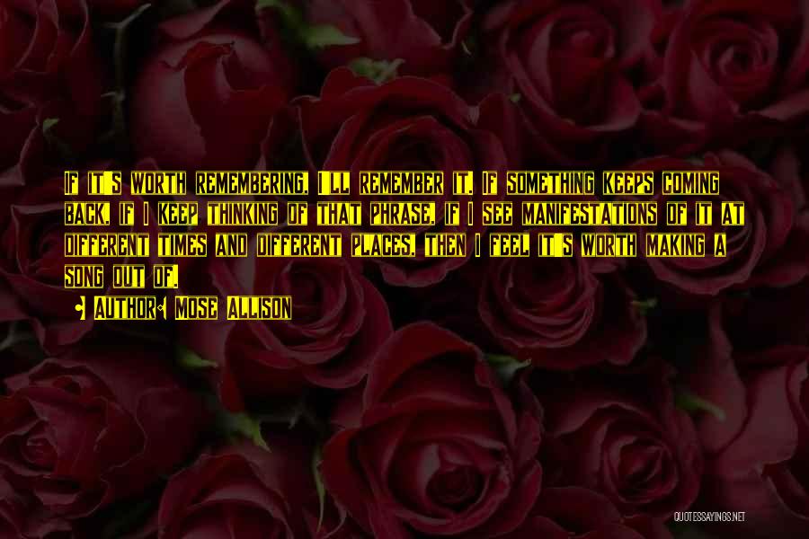 Mose Allison Quotes: If It's Worth Remembering, I'll Remember It. If Something Keeps Coming Back, If I Keep Thinking Of That Phrase, If