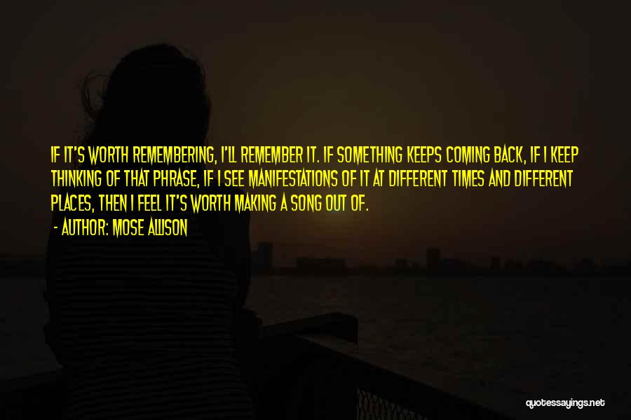 Mose Allison Quotes: If It's Worth Remembering, I'll Remember It. If Something Keeps Coming Back, If I Keep Thinking Of That Phrase, If