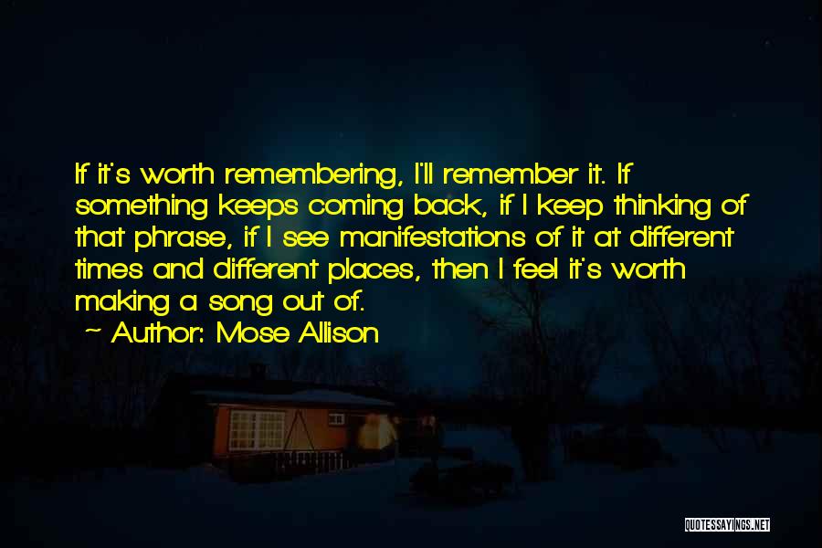 Mose Allison Quotes: If It's Worth Remembering, I'll Remember It. If Something Keeps Coming Back, If I Keep Thinking Of That Phrase, If