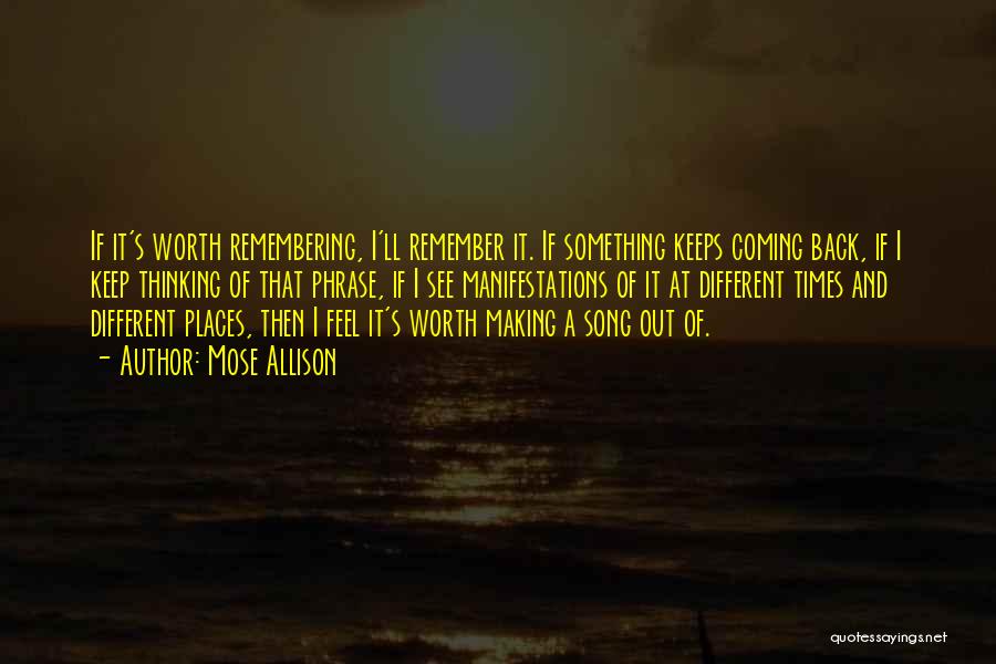 Mose Allison Quotes: If It's Worth Remembering, I'll Remember It. If Something Keeps Coming Back, If I Keep Thinking Of That Phrase, If