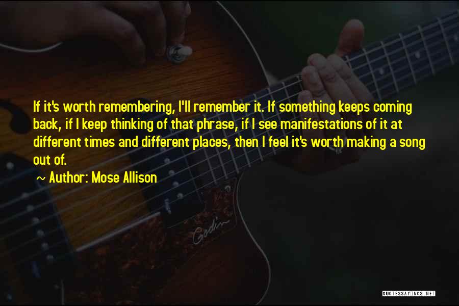 Mose Allison Quotes: If It's Worth Remembering, I'll Remember It. If Something Keeps Coming Back, If I Keep Thinking Of That Phrase, If