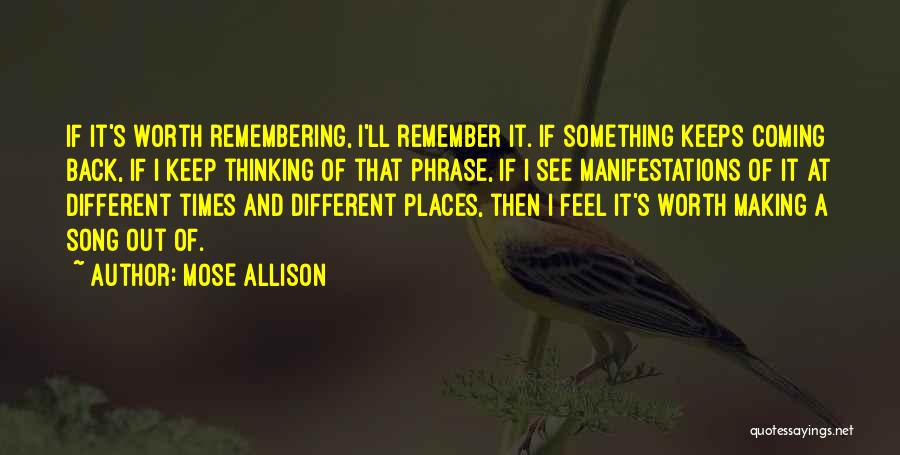 Mose Allison Quotes: If It's Worth Remembering, I'll Remember It. If Something Keeps Coming Back, If I Keep Thinking Of That Phrase, If