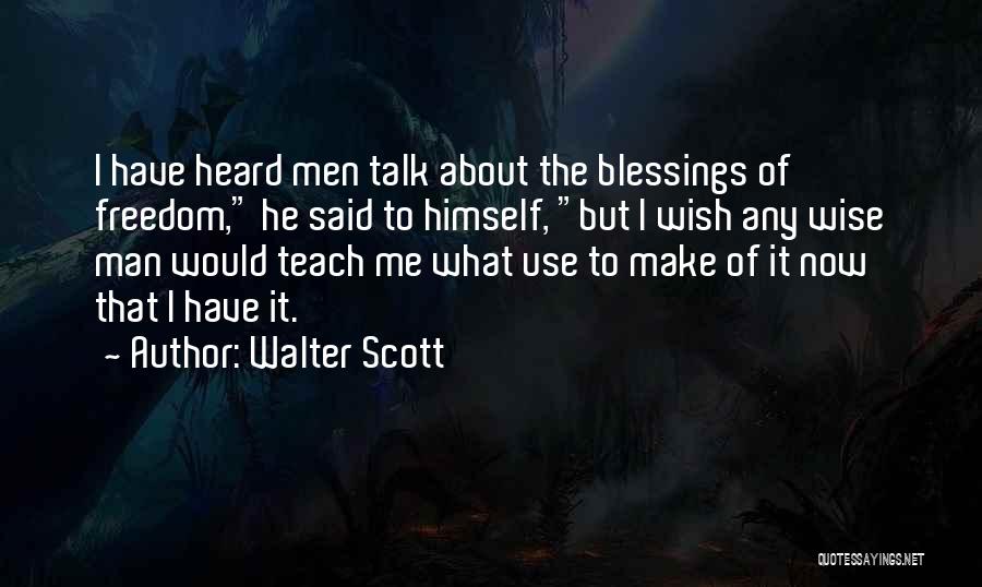 Walter Scott Quotes: I Have Heard Men Talk About The Blessings Of Freedom, He Said To Himself, But I Wish Any Wise Man