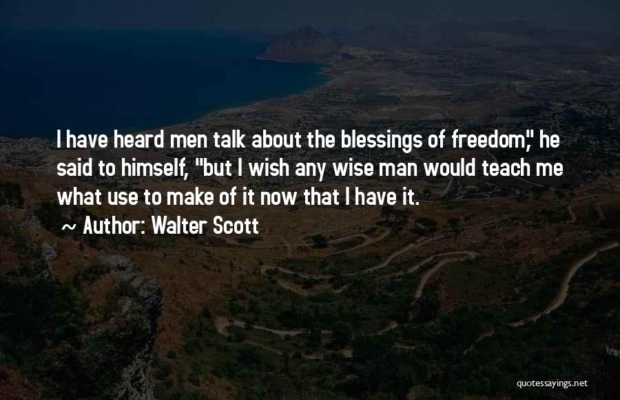 Walter Scott Quotes: I Have Heard Men Talk About The Blessings Of Freedom, He Said To Himself, But I Wish Any Wise Man