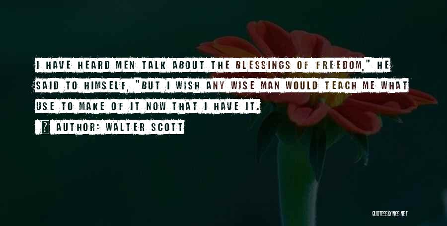 Walter Scott Quotes: I Have Heard Men Talk About The Blessings Of Freedom, He Said To Himself, But I Wish Any Wise Man