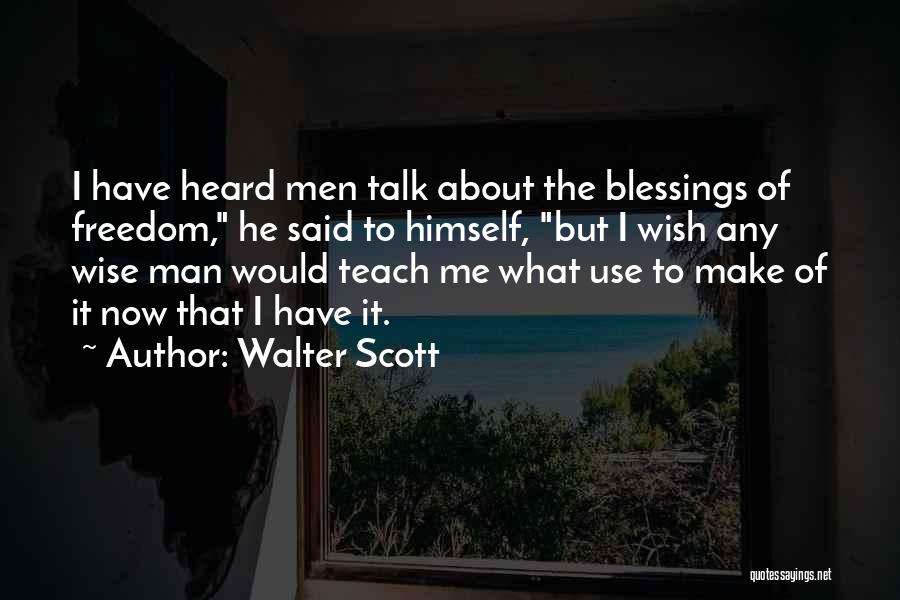 Walter Scott Quotes: I Have Heard Men Talk About The Blessings Of Freedom, He Said To Himself, But I Wish Any Wise Man
