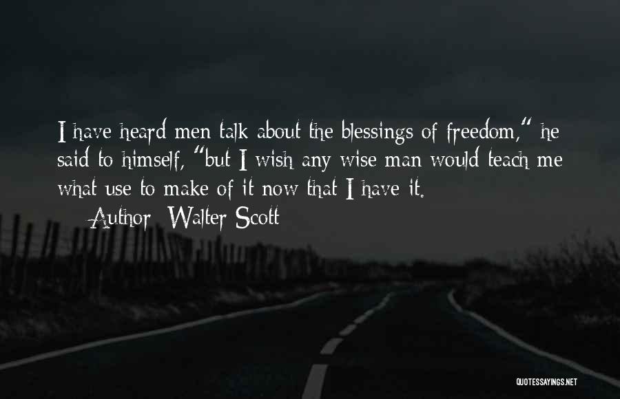 Walter Scott Quotes: I Have Heard Men Talk About The Blessings Of Freedom, He Said To Himself, But I Wish Any Wise Man