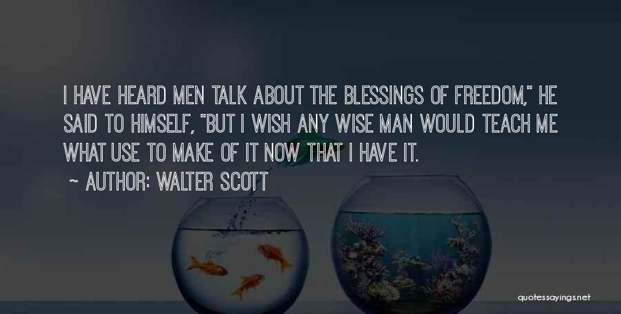 Walter Scott Quotes: I Have Heard Men Talk About The Blessings Of Freedom, He Said To Himself, But I Wish Any Wise Man