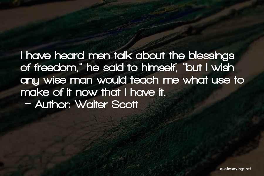 Walter Scott Quotes: I Have Heard Men Talk About The Blessings Of Freedom, He Said To Himself, But I Wish Any Wise Man